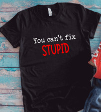 You Can't Fix Stupid, Black, Unisex Short Sleeve Men's and Women's T-shirt