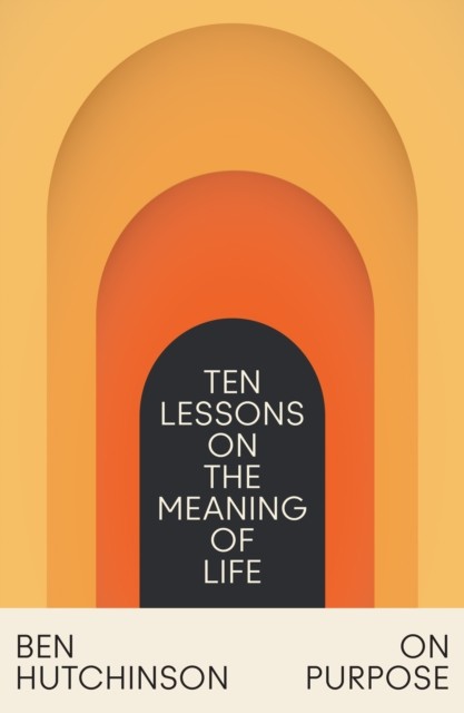 On Purpose Ten Lessons on the Meaning of Life by Ben Hutchinson (Paperback Book)
