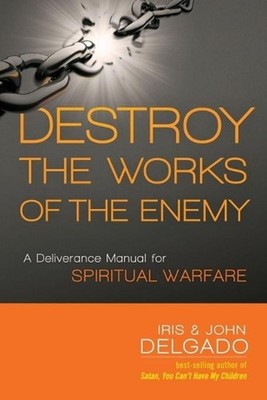Destroy The Works Of The Enemy: A Deliverance Manual for Spiritual Warfare by Ir