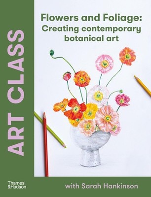 Art Class: Flowers and Foliage: Creating Contemporary Botanical Art [paperback]