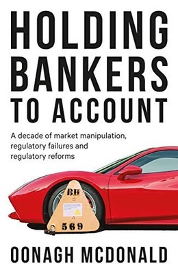 Holding bankers to account: A decade of market manipulation, McDonald, Oonagh