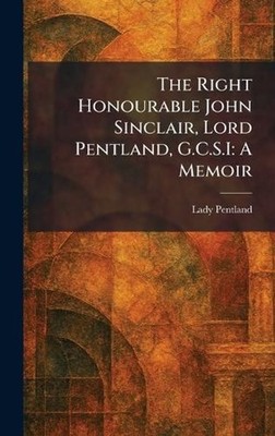 The Right Honourable John Sinclair, Lord Pentland, G.C.S.I: A Memoir by Lady Pen