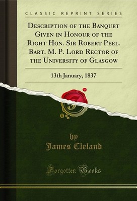 Description of the Banquet Given in Honour of the Right Hon. Sir Robert Peel.