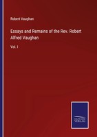 Essays And Remains Of The Rev. Robert Alfred Vaughan Vol. I Robert Vaughan Buch