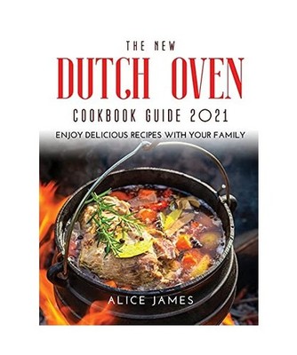 THE NEW DUTCH OVEN COOKBOOK GUIDE 2021: Enjoy Delicious Recipes with Your Family