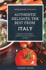 Authentic delights: The best from Italy: Worldwide Kitchens by Gourmet Genius Pa