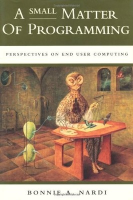 A SMALL MATTER OF PROGRAMMING: PERSPECTIVES ON END USER By Bonnie A. Nardi