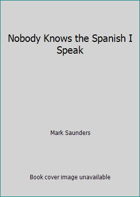 Nobody Knows the Spanish I Speak by Mark Saunders