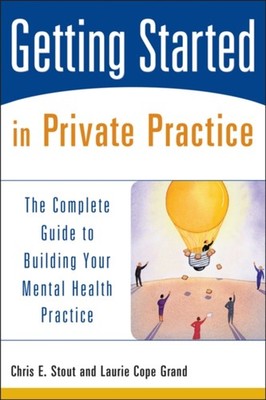 Getting Started in Private Practice : The Complete Guide to Build