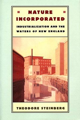 Nature Incorporated: Industrialization and the Waters of New England by Steinbe