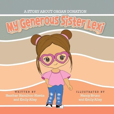 My Generous Sister Lexi: A story on organ donation by Heather Hamilton-Hawke Pap