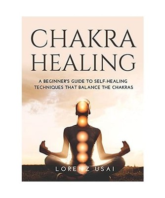 CHAKRA HEALING: A Beginner's Guide to Self-Healing Techniques that Balance the C