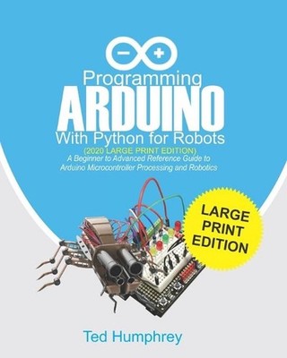 Programming ARDUINO With Python For Robots (2020 Large Print Edition): A Beginne