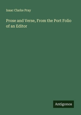 Prose and Verse, From the Port Folio of an Editor Isaac Clarke Pray