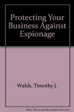 PROTECTING YOUR BUSINESS AGAINST ESPIONAGE By Timothy J. Walsh & Richard J.