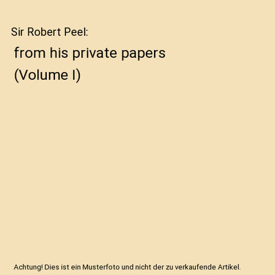 Sir Robert Peel: from his private papers [Volume I], Robert Peel