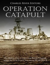 Operation Catapult: The History of the Controversial British Campaign against