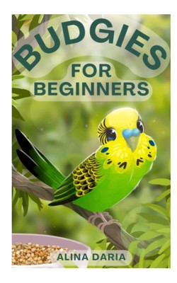 Budgies for Beginners: Basic Knowledge and Principles of Species