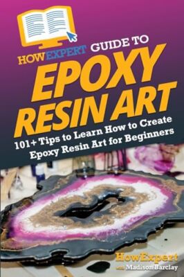 HowExpert - Guide to Epoxy Resin Art  101 Tips to Learn How to Create - X555z