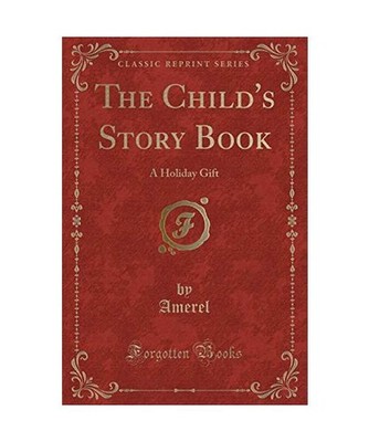The Child's Story Book: A Holiday Gift [Classic Reprint]: A Holiday Gift 