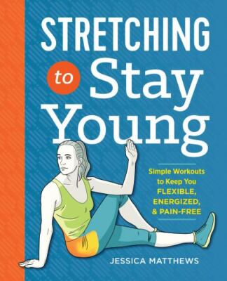 Stretching to Stay Young: Simple Workouts to Keep You Flexible, Energized,...