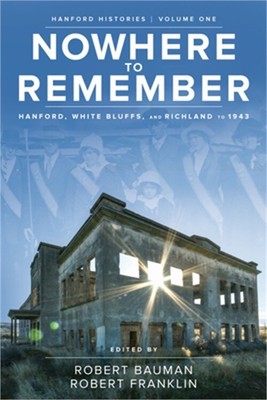 Nowhere to Remember: Hanford, White Bluffs, and Richland to 1943 (Paperback or S