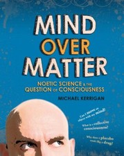 Mind Over Matter: Noetic Science and the Question of Consciousness,Michael Kerr