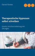 Therapeutische Hypnosen selbst schreiben: Kreativ, intuitive Anleitung mit ?bung