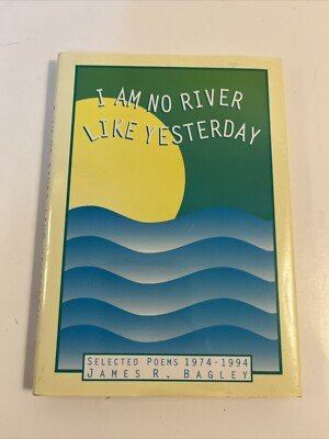 I Am No River Like Yesterday : Selected Poems 1974-94 by James R. Bagley...