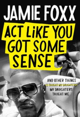 Act Like You Got Some Sense: And Other Things My Daughters Taught Me by 