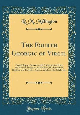 The Fourth Georgic of Virgil: Containing an Accoun