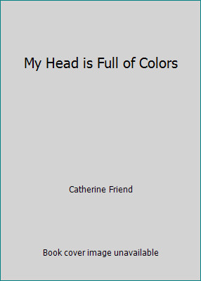 My Head is Full of Colors by Catherine Friend