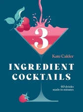 Three Ingredient Cocktails: 60 Drinks Made in Minutes (and Snacks to Go with