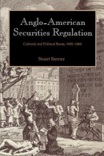 Anglo-American Securities Regulation Cultural and Political Roots, 1690–1860