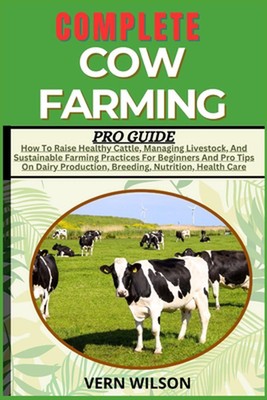 Complete Cow Farming Pro Guide: How To Raise Healthy Cattle, Managing Livestock,