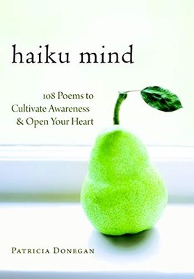 HAIKU MIND: 108 POEMS TO CULTIVATE AWARENESS AND OPEN YOUR By Patricia Donegan
