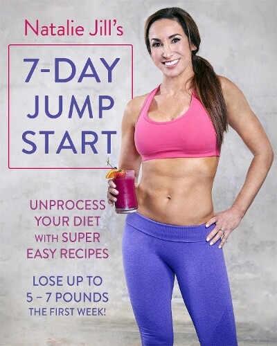 Natalie Jill's 7-Day Jump Start: Unprocess Your Diet with Super Easy Recipes. Lo