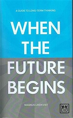 When the Future Begins: A Guide to Long-term Thinking by Lindkvist, Magnus, Good