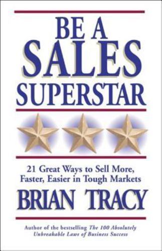 Be a Sales Superstar: 21 Great Ways to Sell More In Tough Markets