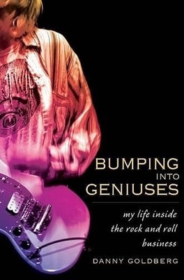 Bumping Into Geniuses: My Life Inside the Rock and by Goldberg, Danny 1592403700