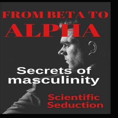 From beta to alpha Secrets of Masculinity Learn how to flirt and