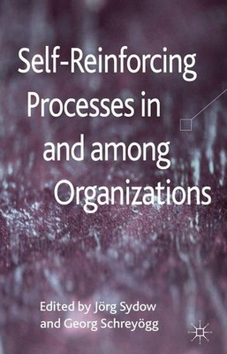Self-Reinforcing Processes in and among Organizations. Sydow, J. and G. Schreyög