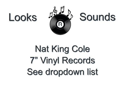 NAT KING COLE  7'' VINYLS - VARIOUS TITLES - EX / VG+