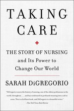 Taking Care: The Story Of Nursing And Its Power To Change Our World by Sarah DiG