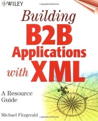 BUILDING B2B APPLICATIONS WITH XML: A RESOURCE GUIDE By Michael James Fitzgerald