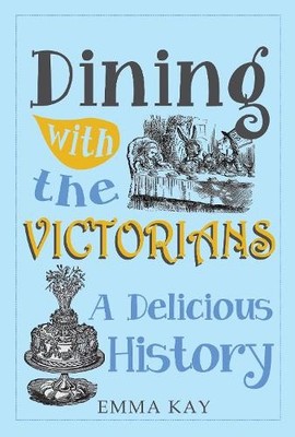 Dining with the Victorians: A Delicious History by Kay, Emma 1445646544
