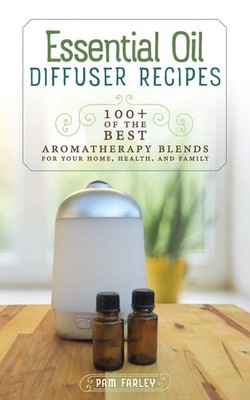 Essential Oil Diffuser Recipes: 100+ of the Best Aromatherapy Blends for Hom...