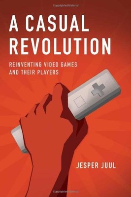 A CASUAL REVOLUTION: REINVENTING VIDEO GAMES AND THEIR By Jesper Juul EXCELLENT