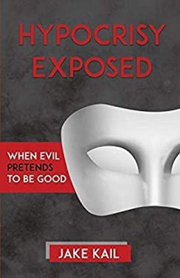Hypocrisy Exposed : When Evil Pretends to Be Good Paperback Jake