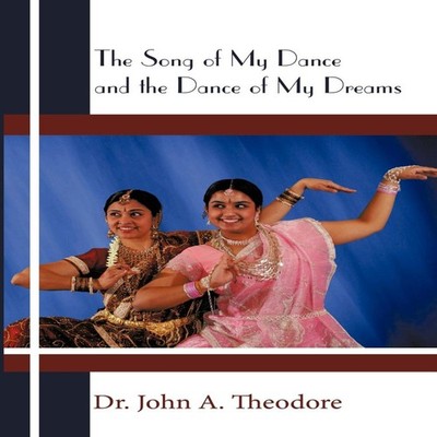 The Song of My Dance and the Dance of My Dreams Dr. John A. Theod